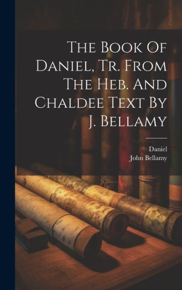The Book Of Daniel, Tr. From The Heb. And Chaldee Text By J. Bellamy