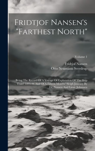 Fridtjof Nansen's "Farthest North": Being The Record Of A Voyage Of Exploration Of The Ship 'Fram' 1893-96 And Of A Fifteen Months' Sleigh Journey By Dr. Nansen And Lieut. Johansen; Volume 1