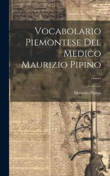 Vocabolario Piemontese Del Medico Maurizio Pipino ...... (Italian Edition)