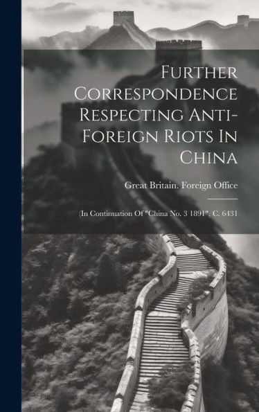 Further Correspondence Respecting Anti-Foreign Riots In China: (In Continuation Of "China No. 3 1891", C. 6431