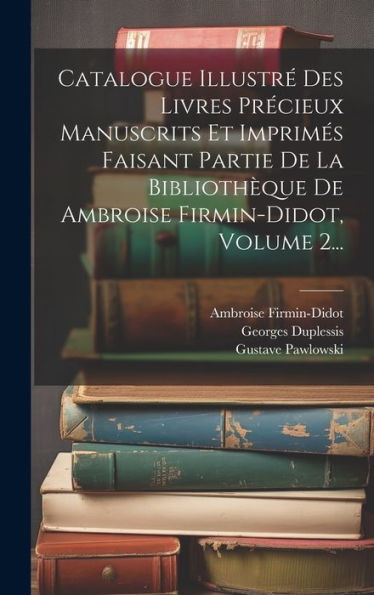 Catalogue Illustré Des Livres Précieux Manuscrits Et Imprimés Faisant Partie De La Bibliothèque De Ambroise Firmin-Didot, Volume 2... (French Edition)