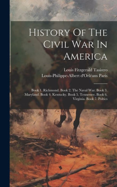 History Of The Civil War In America: Book 1. Richmond. Book 2. The Naval War. Book 3. Maryland. Book 4. Kentucky. Book 5. Tennessee. Book 6. Virginia. Book 7. Poltics