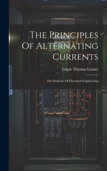 The Principles Of Alternating Currents: For Students Of Electrical Engineering