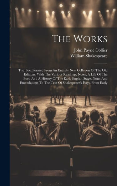 The Works: The Text Formed From An Entirely New Collation Of The Old Editions: With The Various Readings, Notes, A Life Of The Poet, And A History Of ... The Text Of Shakespeare's Plays, From Early