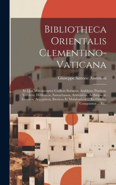 Bibliotheca Orientalis Clementino-Vaticana: In Qua Manuscriptos Codices Syriacos, Arabicos, Persicos, Turcicos, Hebraicos, Samaritanos, Armenicos, ... Oriente Conquisitos ... Et... (Latin Edition)
