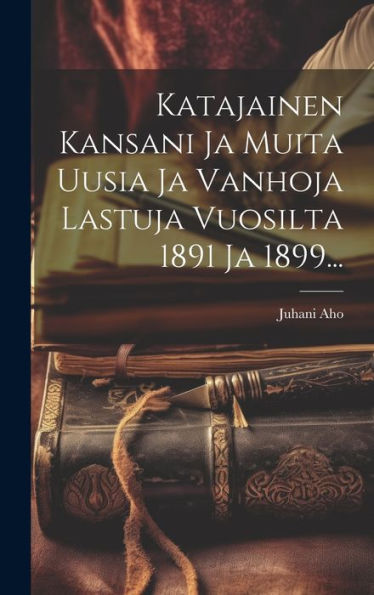 Katajainen Kansani Ja Muita Uusia Ja Vanhoja Lastuja Vuosilta 1891 Ja 1899... (Finnish Edition)