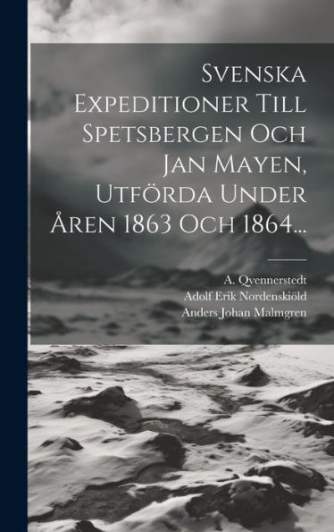 Svenska Expeditioner Till Spetsbergen Och Jan Mayen, Utförda Under Åren 1863 Och 1864... (Swedish Edition)