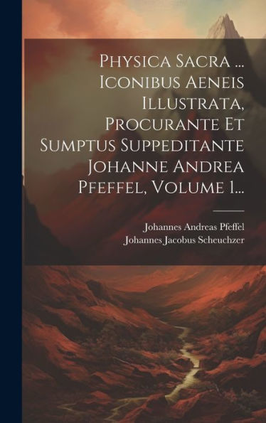 Physica Sacra ... Iconibus Aeneis Illustrata, Procurante Et Sumptus Suppeditante Johanne Andrea Pfeffel, Volume 1... (Latin Edition)