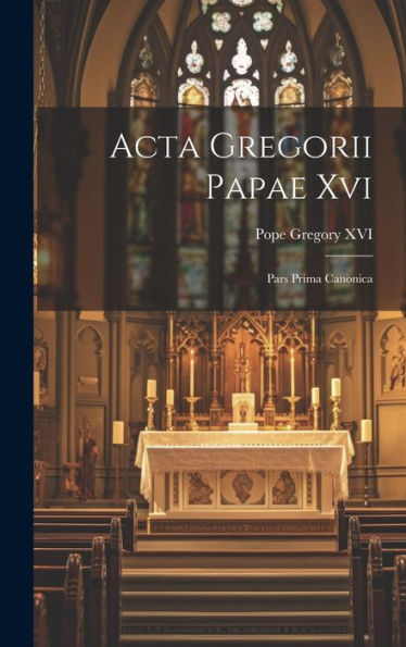 Acta Gregorii Papae Xvi: Pars Prima Canonica (Latin Edition)