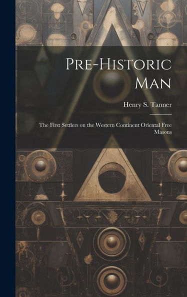 Pre-Historic Man; The First Settlers On The Western Continent Oriental Free Masons