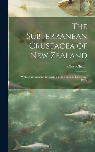 The Subterranean Crustacea Of New Zealand; With Some General Remarks On The Fauna Of Caves And Wells