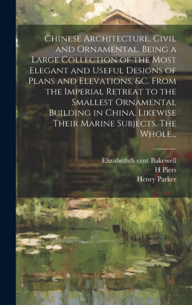 Chinese Architecture, Civil And Ornamental. Being A Large Collection Of The Most Elegant And Useful Designs Of Plans And Elevations, &C. From The ... Likewise Their Marine Subjects. The Whole...