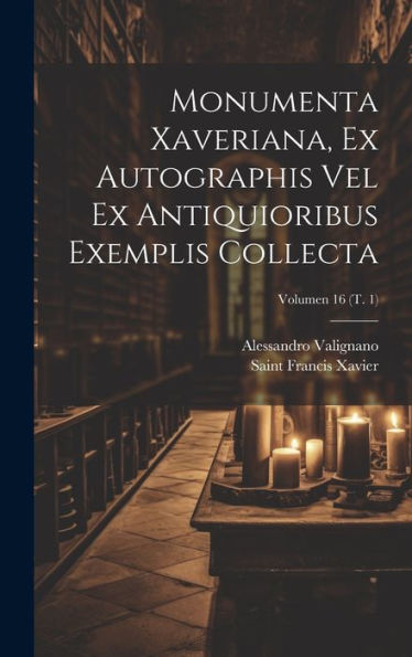 Monumenta Xaveriana, Ex Autographis Vel Ex Antiquioribus Exemplis Collecta; Volumen 16 (T. 1) (Latin Edition)