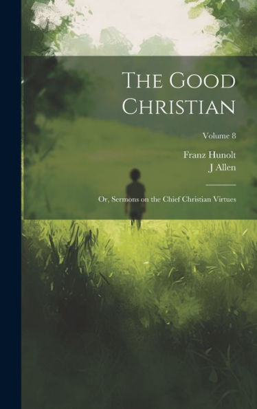 The Good Christian: Or, Sermons On The Chief Christian Virtues; Volume 8