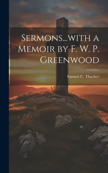 Sermons...With A Memoir By F. W. P. Greenwood