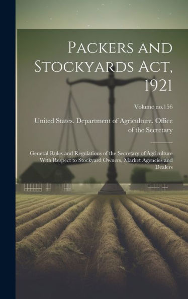 Packers And Stockyards Act, 1921: General Rules And Regulations Of The Secretary Of Agriculture With Respect To Stockyard Owners, Market Agencies And Dealers; Volume No.156