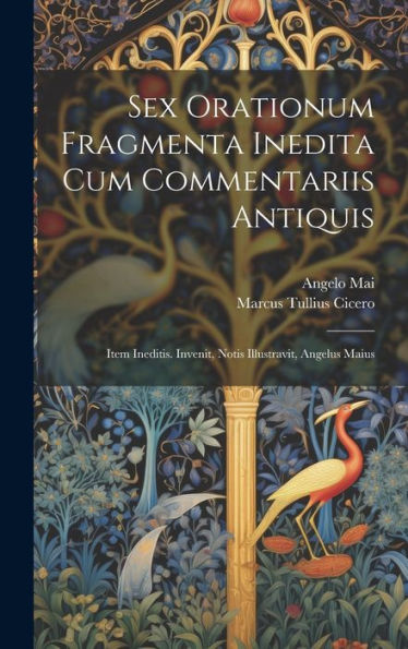 Sex Orationum Fragmenta Inedita Cum Commentariis Antiquis; Item Ineditis. Invenit, Notis Illustravit, Angelus Maius (Latin Edition)