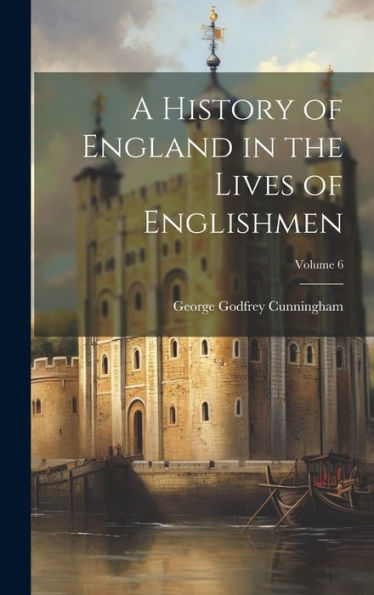 A History Of England In The Lives Of Englishmen; Volume 6