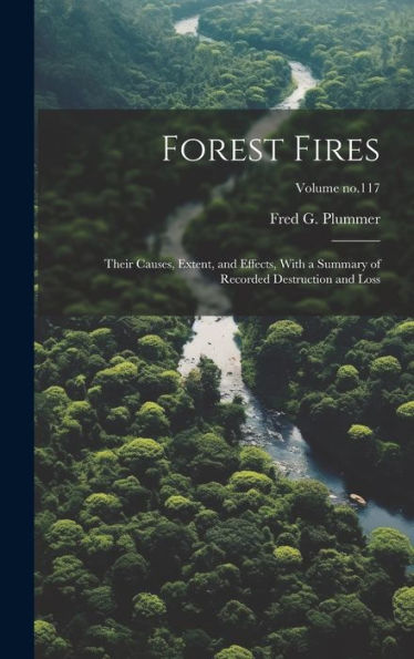 Forest Fires: Their Causes, Extent, And Effects, With A Summary Of Recorded Destruction And Loss; Volume No.117