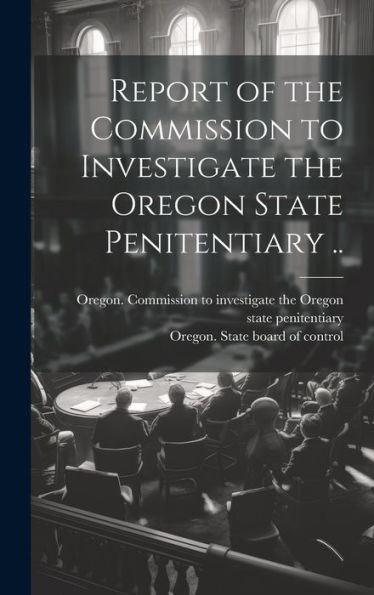 Report Of The Commission To Investigate The Oregon State Penitentiary ..