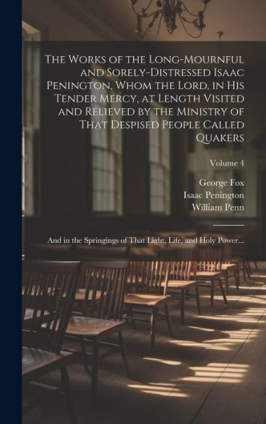 The Works Of The Long-Mournful And Sorely-Distressed Isaac Penington, Whom The Lord, In His Tender Mercy, At Length Visited And Relieved By The ... Of That Light, Life, And Holy Power...; Volum - 9781020502057