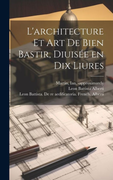 L'Architecture Et Art De Bien Bastir, Diuise´E En Dix Liures (French Edition)