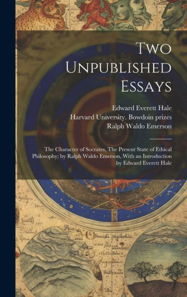 Two Unpublished Essays: The Character Of Socrates, The Present State Of Ethical Philosophy; By Ralph Waldo Emerson, With An Introduction By Edward Everett Hale