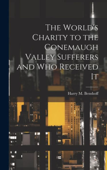 The World's Charity To The Conemaugh Valley Sufferers And Who Received It