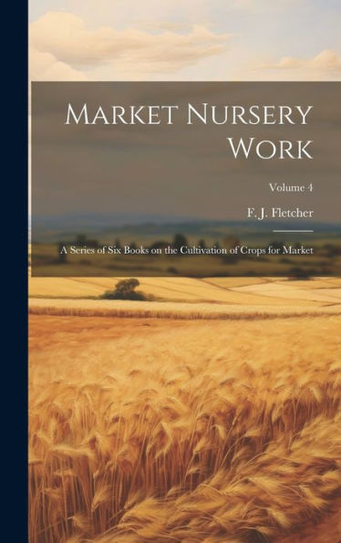 Market Nursery Work; A Series Of Six Books On The Cultivation Of Crops For Market; Volume 4