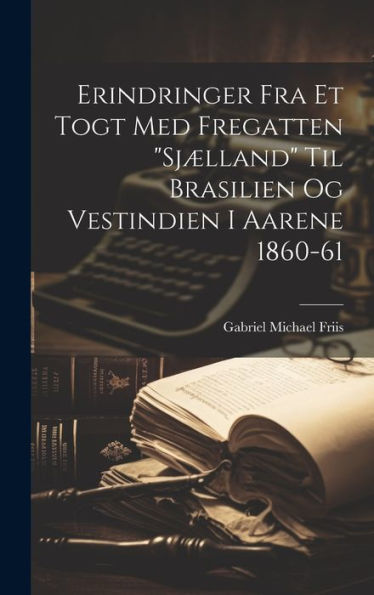 Erindringer Fra Et Togt Med Fregatten "Sjælland" Til Brasilien Og Vestindien I Aarene 1860-61 (Danish Edition)