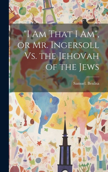I Am That I Am, Or Mr. Ingersoll Vs. The Jehovah Of The Jews