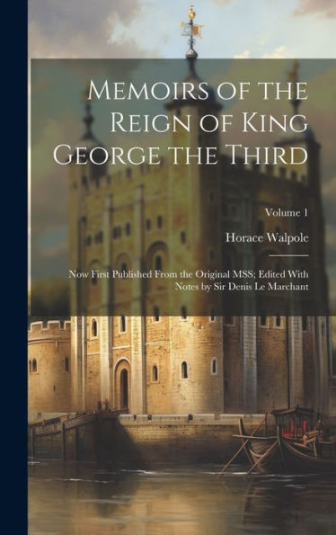 Memoirs Of The Reign Of King George The Third: Now First Published From The Original Mss; Edited With Notes By Sir Denis Le Marchant; Volume 1