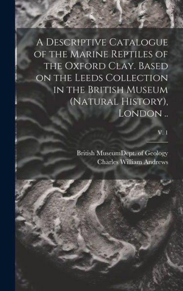 A Descriptive Catalogue Of The Marine Reptiles Of The Oxford Clay. Based On The Leeds Collection In The British Museum (Natural History), London ..; V. 1