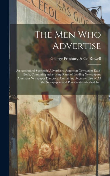 The Men Who Advertise; An Account Of Successful Advertisers; American Newspaper Rate-Book, Containing Advertising Rates Of Leading Newspapers; ... Newspapers And Periodicals Published In...