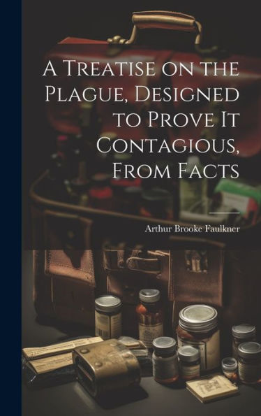 A Treatise On The Plague, Designed To Prove It Contagious, From Facts