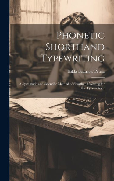 Phonetic Shorthand Typewriting; A Systematic And Scientific Method Of Shorthand Writing For The Typewriter ..
