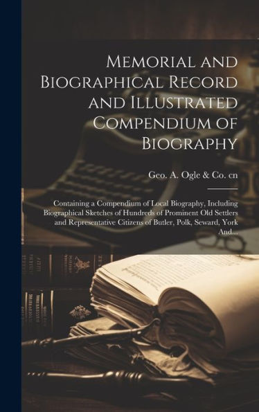 Memorial And Biographical Record And Illustrated Compendium Of Biography; Containing A Compendium Of Local Biography, Including Biographical Sketches ... Citizens Of Butler, Polk, Seward, York And...