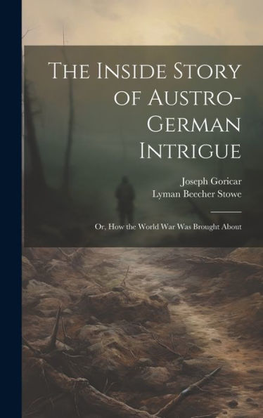 The Inside Story Of Austro-German Intrigue; Or, How The World War Was Brought About