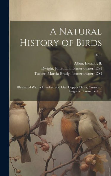 A Natural History Of Birds: Illustrated With A Hundred And One Copper Plates, Curiously Engraven From The Life; V. 1