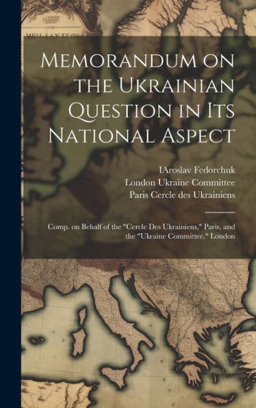 Memorandum On The Ukrainian Question In Its National Aspect; Comp. On Behalf Of The "Cercle Des Ukrainiens," Paris, And The "Ukraine Committee," London