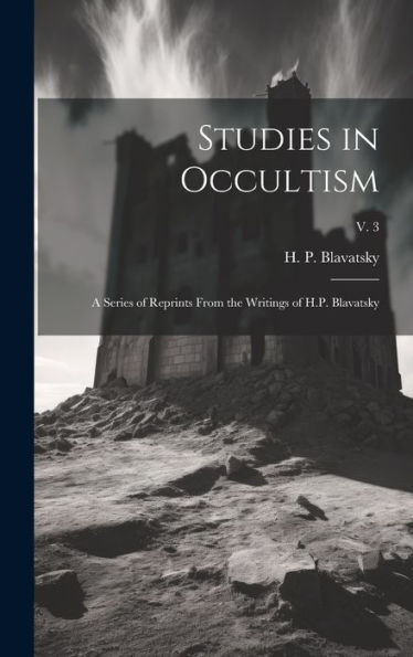 Studies In Occultism: A Series Of Reprints From The Writings Of H.P. Blavatsky; V. 3