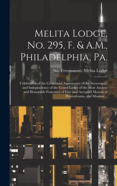 Melita Lodge, No. 295, F. & A.M., Philadelphia, Pa.: Celebration Of The Centennial Anniversary Of The Sovereignty And Independence Of The Grand Lodge ... Masons Of Pennsylvania, And Masonic...