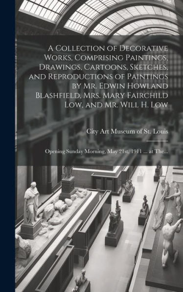 A Collection Of Decorative Works, Comprising Paintings, Drawings, Cartoons, Sketches, And Reproductions Of Paintings By Mr. Edwin Howland Blashfield, ... Sunday Morning, May 21St, 1911 ... At The...