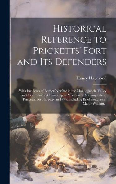 Historical Reference To Pricketts' Fort And Its Defenders: With Incidents Of Border Warfare In The Monongahela Valley And Ceremonies At Unveiling Of ... Including Brief Sketches Of Major William...