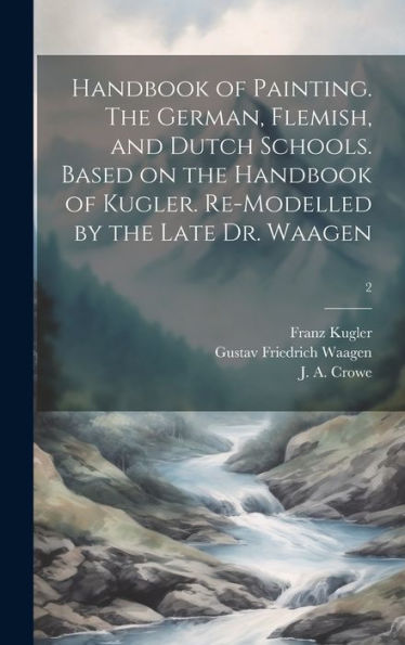 Handbook Of Painting. The German, Flemish, And Dutch Schools. Based On The Handbook Of Kugler. Re-Modelled By The Late Dr. Waagen; 2