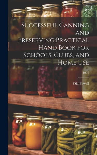 Successful Canning And Preserving: Practical Hand Book For Schools, Clubs, And Home Use; 1919
