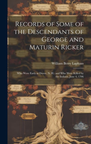 Records Of Some Of The Descendants Of George And Maturin Ricker: Who Were Early At Dover, N. H.: And Who Were Killed By The Indians, June 4, 1706