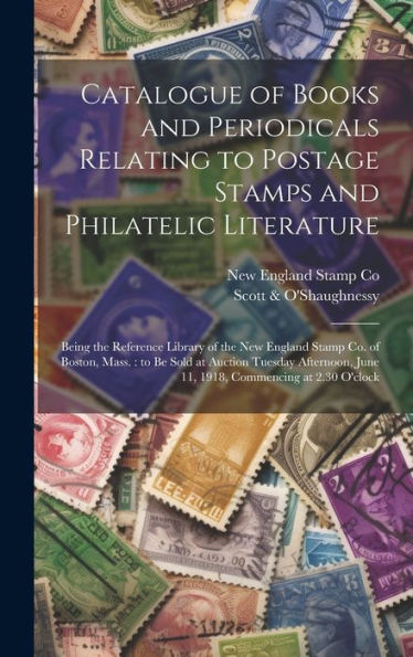 Catalogue Of Books And Periodicals Relating To Postage Stamps And Philatelic Literature: Being The Reference Library Of The New England Stamp Co. Of ... June 11, 1918, Commencing At 2.30 O'Clock