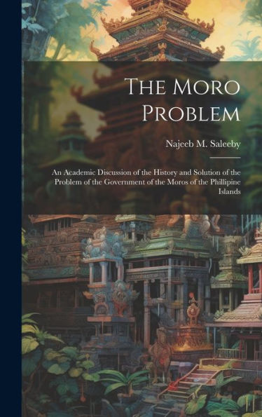 The Moro Problem; An Academic Discussion Of The History And Solution Of The Problem Of The Government Of The Moros Of The Phillipine Islands