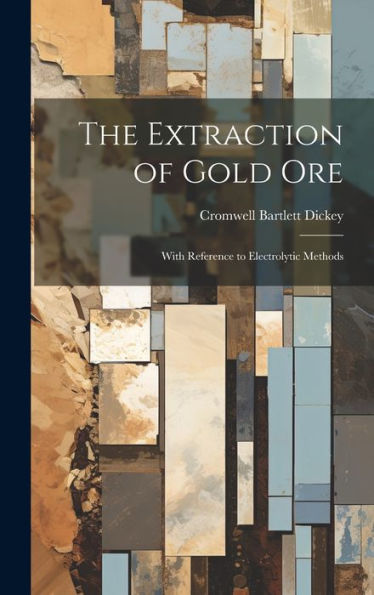 The Extraction Of Gold Ore: With Reference To Electrolytic Methods